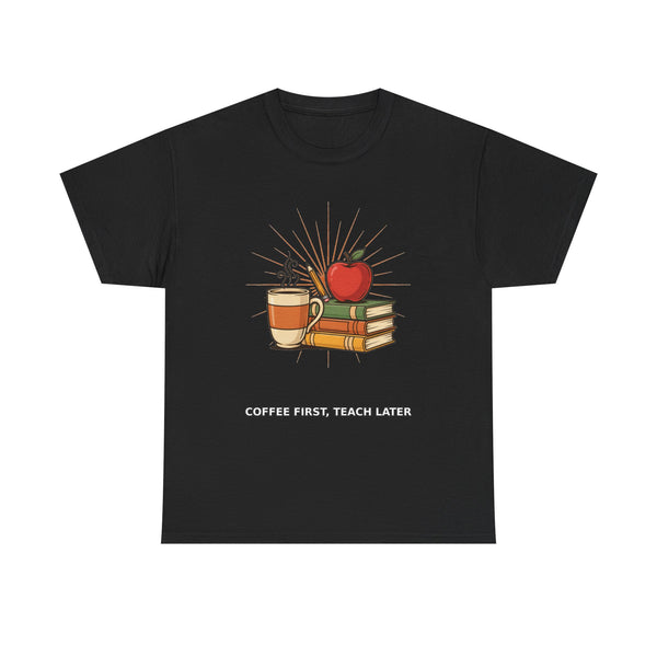 Coffee First, Teach Later - Teacher Tee